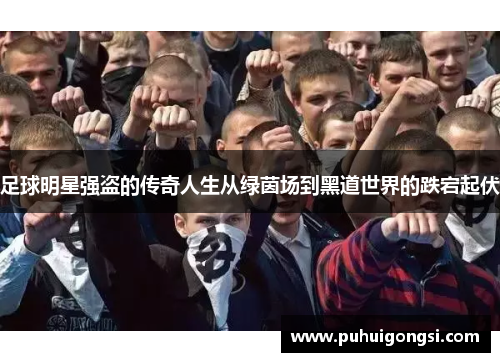 足球明星强盗的传奇人生从绿茵场到黑道世界的跌宕起伏