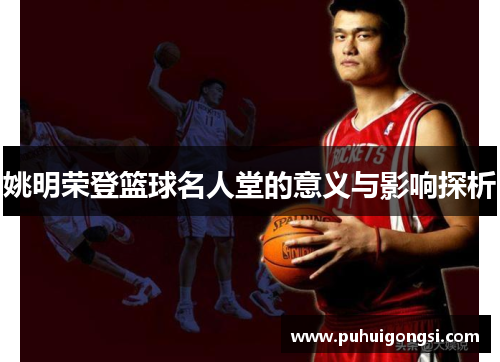 姚明荣登篮球名人堂的意义与影响探析