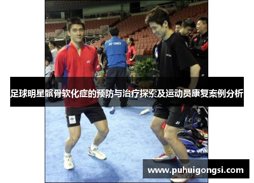 足球明星髌骨软化症的预防与治疗探索及运动员康复案例分析