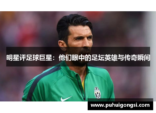 明星评足球巨星：他们眼中的足坛英雄与传奇瞬间