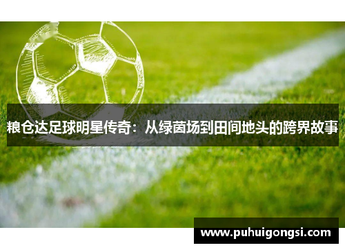 粮仓达足球明星传奇：从绿茵场到田间地头的跨界故事