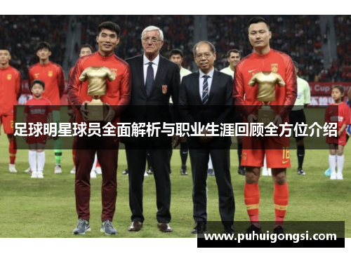 足球明星球员全面解析与职业生涯回顾全方位介绍