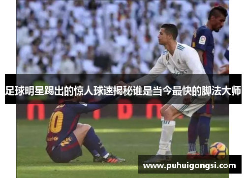 足球明星踢出的惊人球速揭秘谁是当今最快的脚法大师