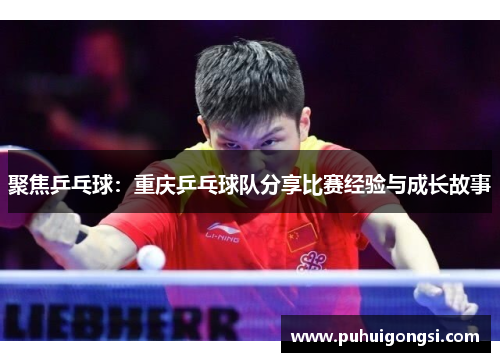 聚焦乒乓球：重庆乒乓球队分享比赛经验与成长故事
