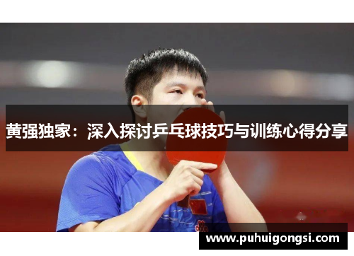 黄强独家：深入探讨乒乓球技巧与训练心得分享