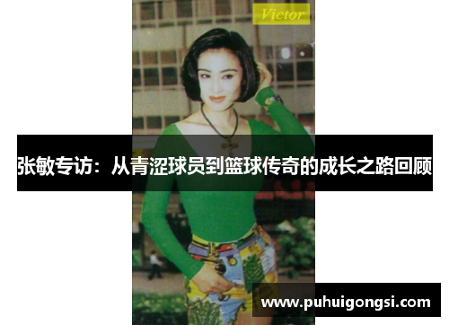 张敏专访：从青涩球员到篮球传奇的成长之路回顾
