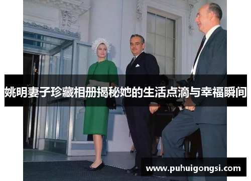 姚明妻子珍藏相册揭秘她的生活点滴与幸福瞬间