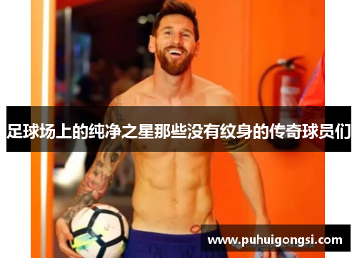 足球场上的纯净之星那些没有纹身的传奇球员们