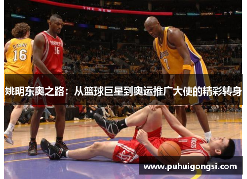姚明东奥之路：从篮球巨星到奥运推广大使的精彩转身