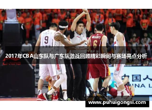 2017年CBA山东队与广东队激战回顾精彩瞬间与赛场亮点分析
