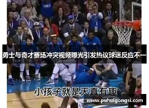 勇士与奇才赛场冲突视频曝光引发热议球迷反应不一