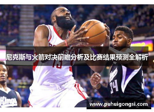 尼克斯与火箭对决前瞻分析及比赛结果预测全解析