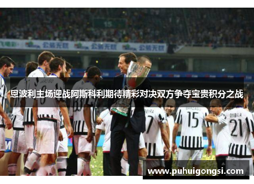 恩波利主场迎战阿斯科利期待精彩对决双方争夺宝贵积分之战