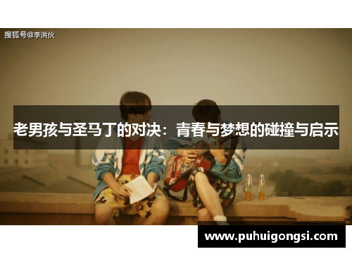 老男孩与圣马丁的对决：青春与梦想的碰撞与启示